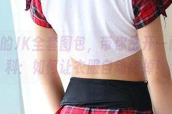 ROSI的JK全套图包，带你岔开一门新学科：如何让衣服自动跑掉！